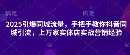 2025引爆同城流量，手把手教你抖音同城引流，上万家实体店实战营销经验-HEIXMI（中国站）
