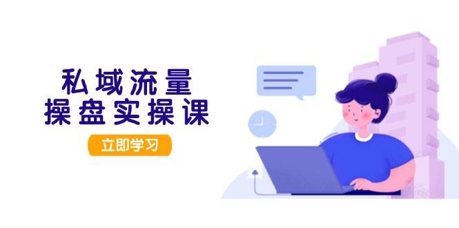 私域流量操盘实操课，从用户调研到成交变现，打造可落地的私域引流策略-HEIXMI（中国站）