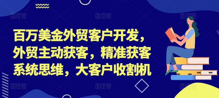 百万美金外贸客户开发，外贸主动获客，精准获客系统思维，大客户收割机-HEIXMI（中国站）