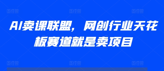 AI卖课联盟，网创行业天花板赛道就是卖项目-HEIXMI（中国站）