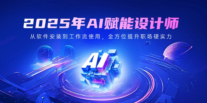 2025年AI赋能设计师：从软件安装到工作流使用，全方位提升职场硬实力-HEIXMI（中国站）
