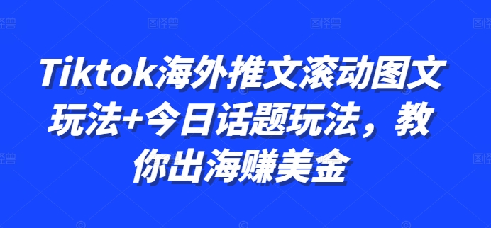 Tiktok海外推文滚动图文玩法+今日话题玩法，教你出海赚美金-HEIXMI（中国站）