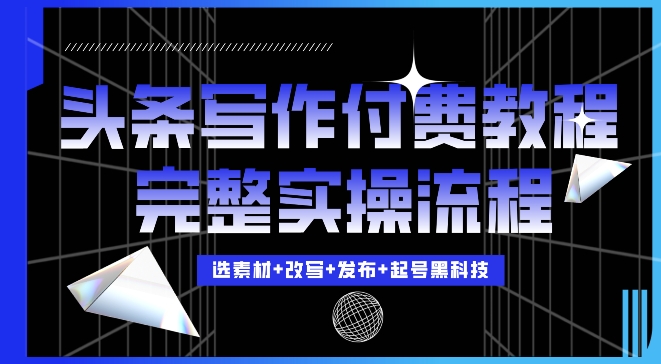今日头条写作付费私密教程，轻松日入3位数，完整实操流程【揭秘】-HEIXMI（中国站）