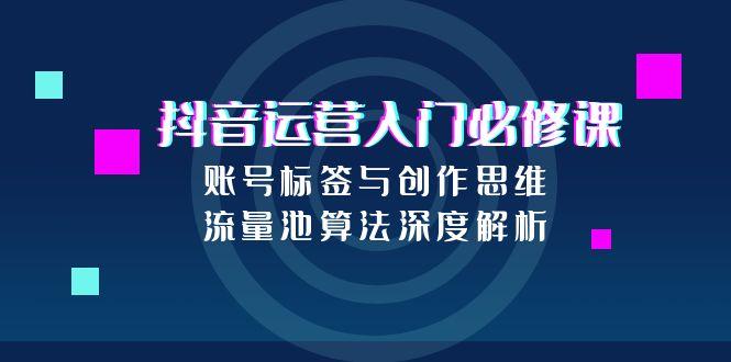 抖音运营入门必修课，账号标签与创作思维，流量池算法深度解析 - HEIXMI（中国站）-HEIXMI（中国站）