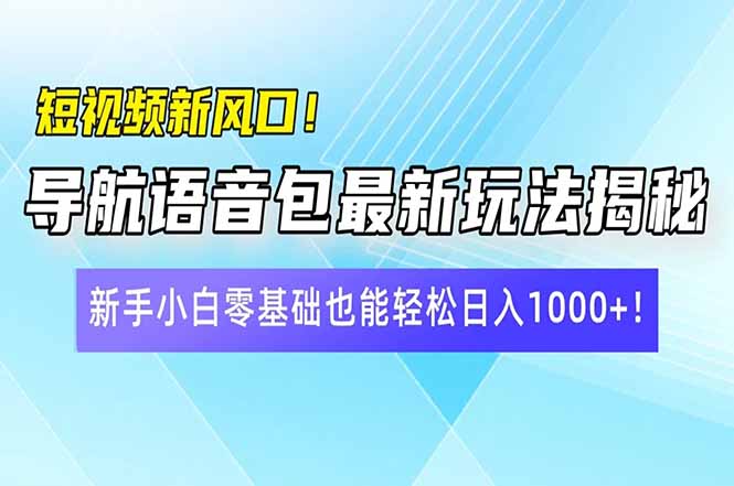 短视频新风口！导航语音包最新玩法揭秘，新手小白零基础也能轻松日入10…-HEIXMI（中国站）