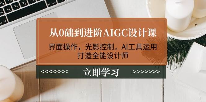 从0础到进阶AIGC设计课：界面操作，光影控制，AI工具运用，打造全能设计师-HEIXMI（中国站）