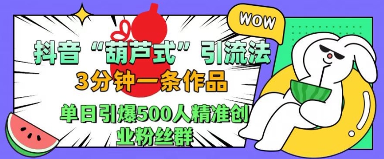 抖音葫芦式引流法，三分钟一条作品，单日引爆抖音500人精准创业粉丝群【揭秘】-HEIXMI（中国站）