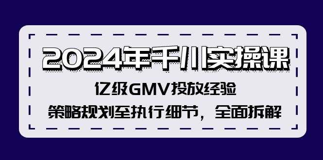2024年千川实操课，亿级GMV投放经验，策略规划至执行细节，全面拆解-HEIXMI（中国站）