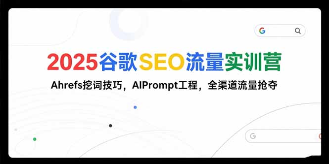 2025谷歌SEO流量实训营;，Ahrefs挖词技巧，AIPrompt工程，全渠道流量抢夺-HEIXMI（中国站）