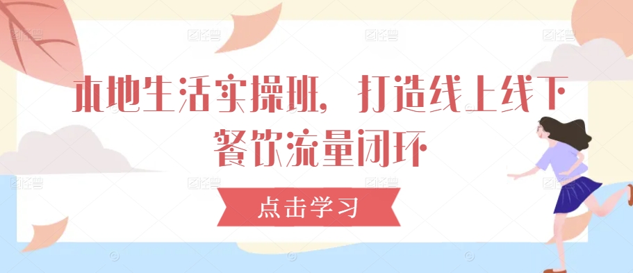 本地生活实操班，打造线上线下餐饮流量闭环-HEIXMI（中国站）