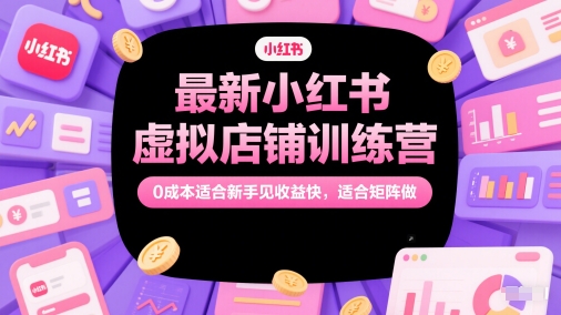 最新小红书虚拟店铺训练营，0成本适合新手见收益快，适合矩阵做 - HEIXMI（中国站）-HEIXMI（中国站）