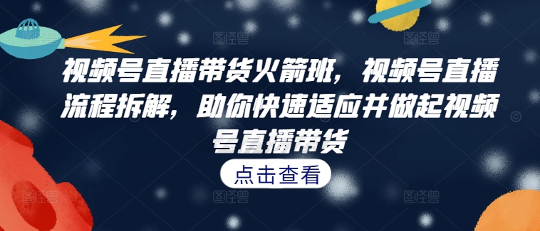 视频号直播带货火箭班，​视频号直播流程拆解，助你快速适应并做起视频号直播带货-HEIXMI（中国站）