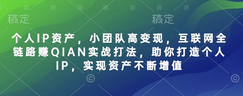 个人IP资产，小团队高变现，互联网全链路赚QIAN实战打法，助你打造个人IP，实现资产不断增值-HEIXMI（中国站）