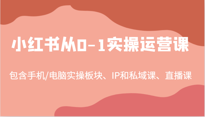 小红书从0-1实操运营课，包含手机/电脑实操板块、IP和私域课、直播课(97节)-HEIXMI（中国站）