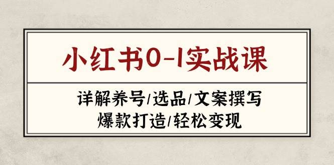 小红书0-1实战课(2023-2025)，详解养号/选品/文案撰写/爆款打造/轻松变现-HEIXMI（中国站）