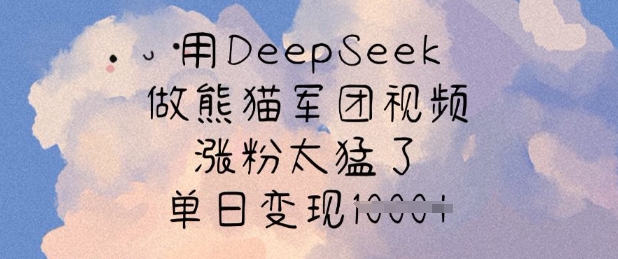 用DeepSeek做熊猫军团视频，涨粉太猛了，单日变现多张-HEIXMI（中国站）