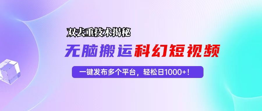 科幻短视频双重去重技术揭秘，一键发布多个平台，轻松日入1000+！-HEIXMI（中国站）