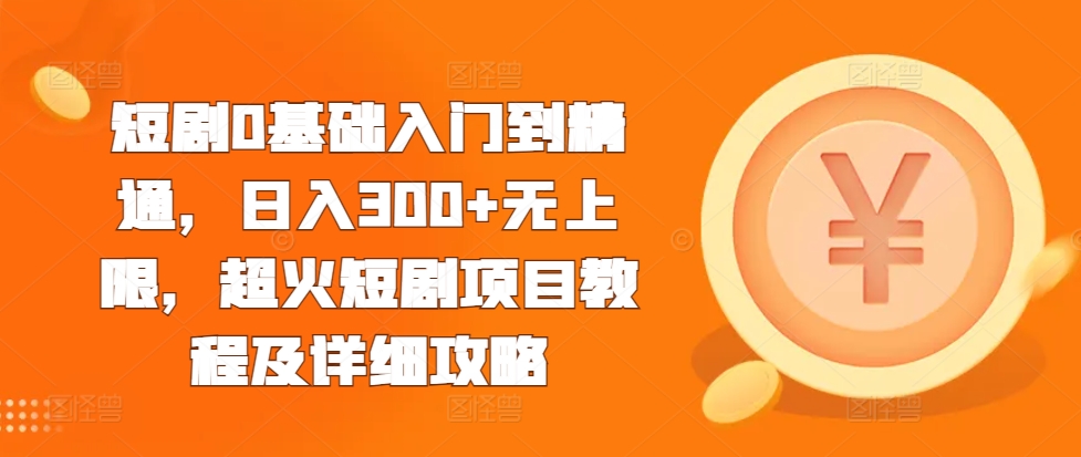 短剧0基础入门到精通，日入300+无上限，超火短剧项目教程及详细攻略-HEIXMI（中国站）
