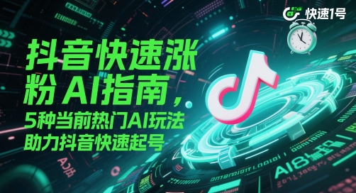 抖音快速涨粉AI指南，5种当前热门AI玩法，助力抖音快速起号-HEIXMI（中国站）