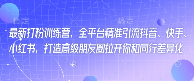最新打粉训练营，全平台精准引流抖音、快手、小红书，打造高级朋友圈拉开你和同行差异化-HEIXMI（中国站）