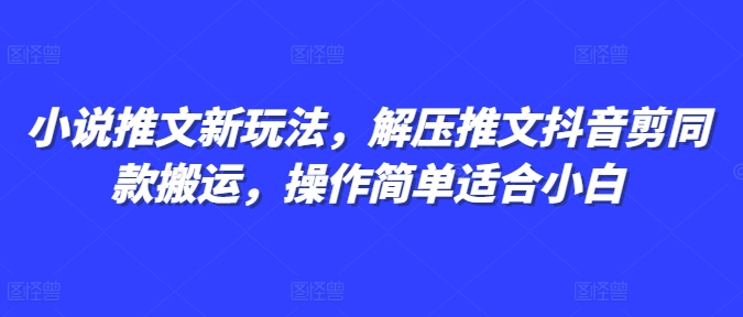 小说推文新玩法，解压推文抖音剪同款搬运，操作简单适合小白-HEIXMI（中国站）