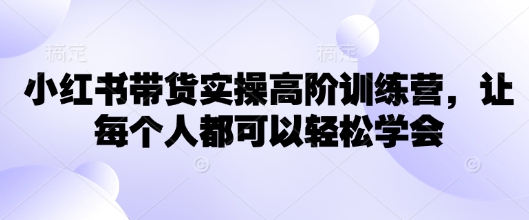 小红书带货实操高阶训练营，让每个人都可以轻松学会-HEIXMI（中国站）