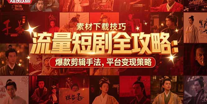 流量短剧全攻略：素材下载技巧，爆款剪辑手法，平台变现策略-HEIXMI（中国站）