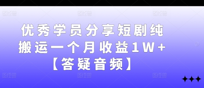 优秀学员分享短剧纯搬运一个月收益1W+【答疑音频】-HEIXMI（中国站）