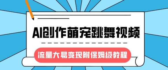 最新风口项目，AI创作萌宠跳舞视频，流量大易变现，附保姆级教程-HEIXMI（中国站）