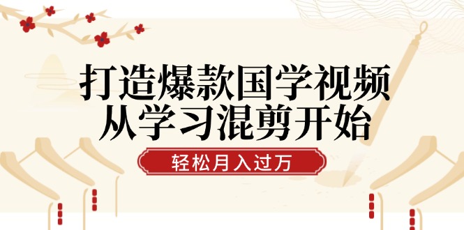 打造爆款国学视频，从学习混剪开始！轻松涨粉，视频号分成月入过万-HEIXMI（中国站）