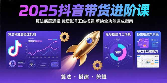 2025抖音带货进阶课：算法底层逻辑,优质账号五维搭建,剪映全功能速成指南-HEIXMI（中国站）