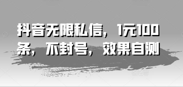 抖音无限私信，1元100条，不封号，效果自测-HEIXMI（中国站）