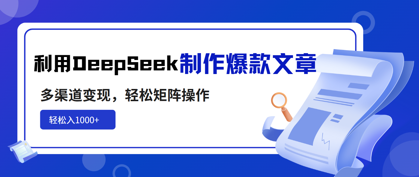 利用DeepSeek制作爆款文章，多渠道变现，轻松矩阵操作，轻松日入1000+-HEIXMI（中国站）