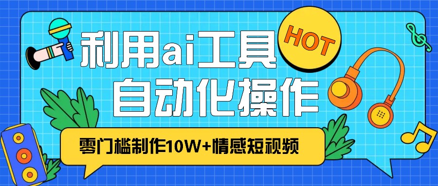 1分钟教你利用ai工具免费制作10W+情感视频,自动化批量操作,效率提升10倍！-HEIXMI（中国站）