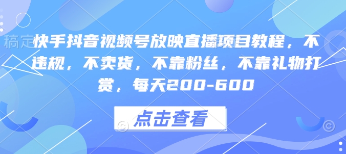 快手抖音视频号放映直播项目教程，不违规，不卖货，不靠粉丝，不靠礼物打赏，每天200-600-HEIXMI（中国站）