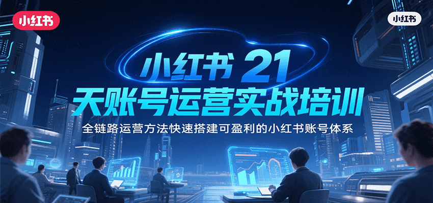 小红书21天账号运营实战培训，全链路运营方法快速搭建可盈利的小红书账号体系-HEIXMI（中国站）