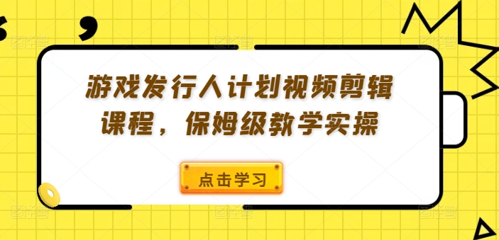 游戏发行人计划视频剪辑课程，保姆级教学实操-HEIXMI（中国站）