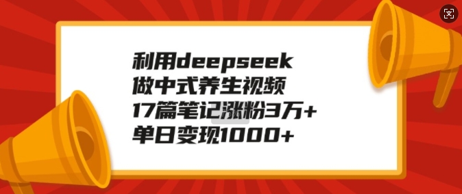 利用deepseek做中式养生视频，17篇笔记涨粉3万+，单日变现1k-HEIXMI（中国站）