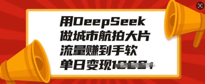 用DeepSeek做城市航拍大片，流量赚到手软，单日变现多张-HEIXMI（中国站）