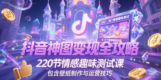 抖音神图变现全攻略，220节情感趣味测试课，包含壁纸制作与运营技巧-HEIXMI（中国站）