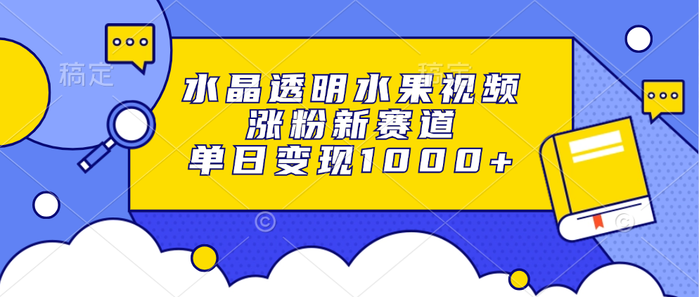 水晶透明水果视频，涨粉新赛道，单日变现1000+-HEIXMI（中国站）