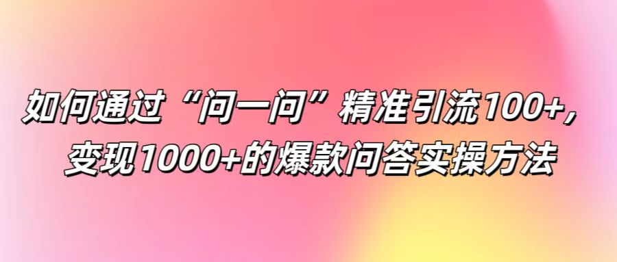 如何通过“问一问”精准引流100+， 变现1000+的爆款问答实操方法-HEIXMI（中国站）