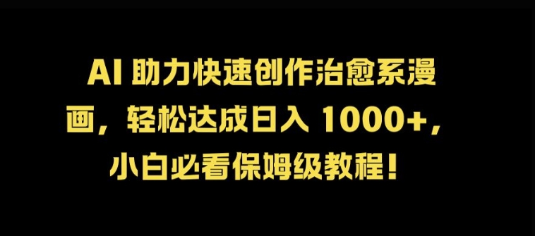 AI 助力快速创作治愈系漫画，轻松达成日入几张，小白必看保姆级教程!-HEIXMI（中国站）