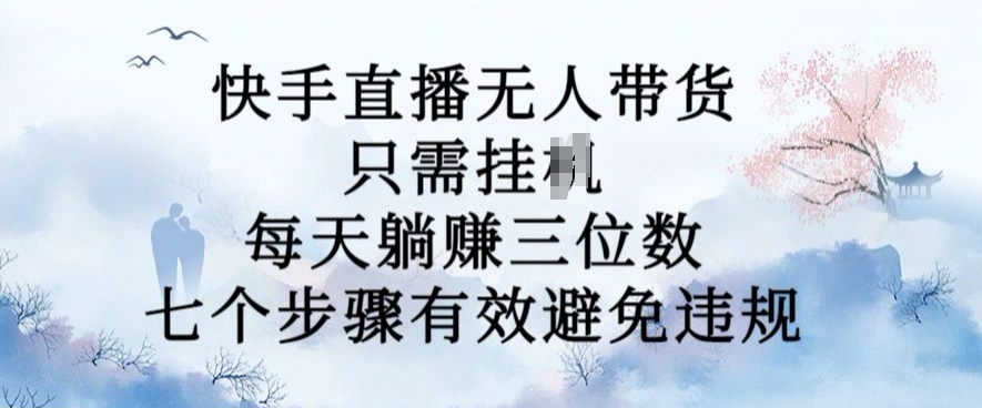 10月新玩法，快手直播无人带货，每天躺Z三位数，七个步骤有效避免违规【揭秘】-HEIXMI（中国站）