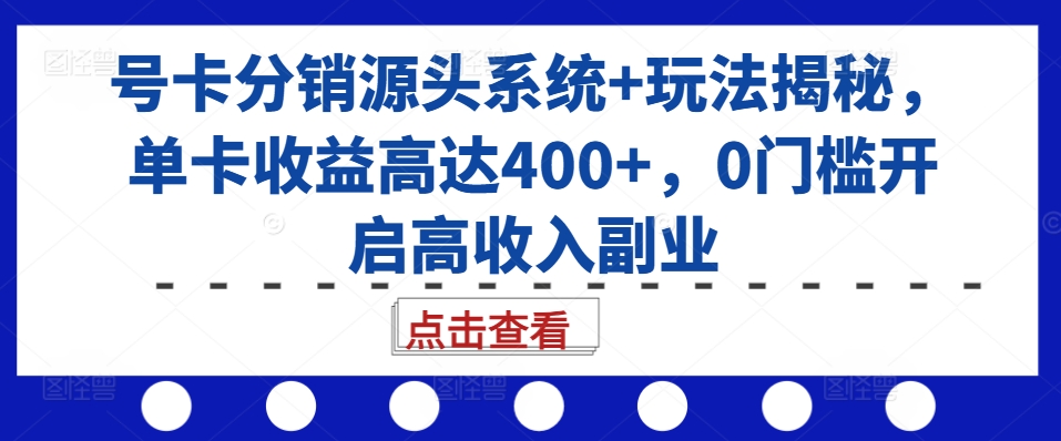 号卡分销源头系统+玩法揭秘，单卡收益高达400+，0门槛开启高收入副业-HEIXMI（中国站）