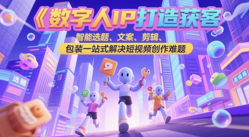 数字人IP打造获客变现实操课，智能选题、文案、剪辑、包装一站式解决短视频创作难题 - HEIXMI（中国站）-HEIXMI（中国站）