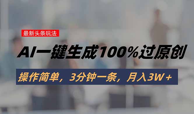 头条最新玩法，AI一键生成100%过原创，操作简单，3分钟一条，月入3W＋-HEIXMI（中国站）