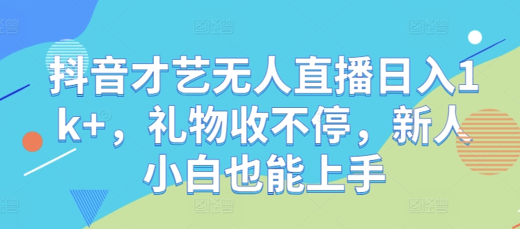抖音才艺无人直播日入1k+，礼物收不停，新人小白也能上手【揭秘】-HEIXMI（中国站）