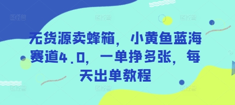 无货源卖蜂箱，小黄鱼蓝海赛道4.0，一单挣多张，每天出单教程-HEIXMI（中国站）