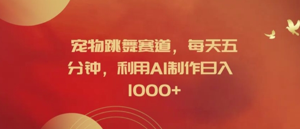 宠物跳舞赛道，每天五分钟，利用AI制作日入1k【揭秘】-HEIXMI（中国站）